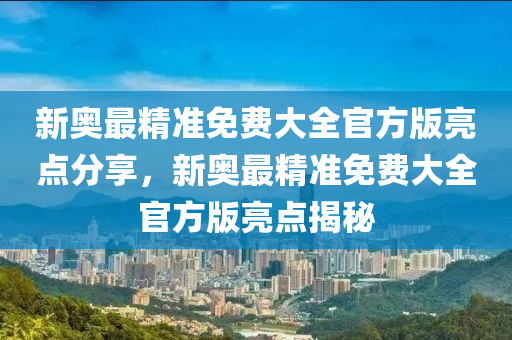 新奧最精準免費大全官方版亮點分享，新奧最精準免費大全官方版亮點揭秘液壓動力機械,元件制造