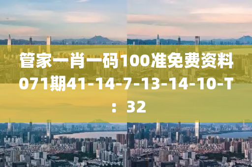 管家一肖一碼100準免費資料071期41-14-7-13-14-10-T：32