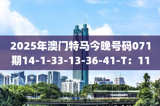 2025年澳門(mén)特馬今晚號(hào)碼071期14-1-33-13-36-41-T：11