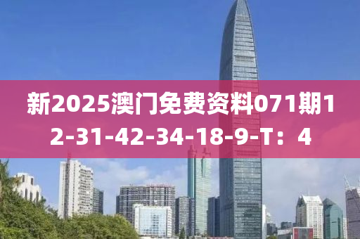 新2025澳門(mén)免費(fèi)資料071期12-31-42-34-18-9-T：4