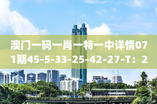 澳門一碼一肖一特一中詳情071期45-5-33-25液壓動力機械,元件制造-42-27-T：20