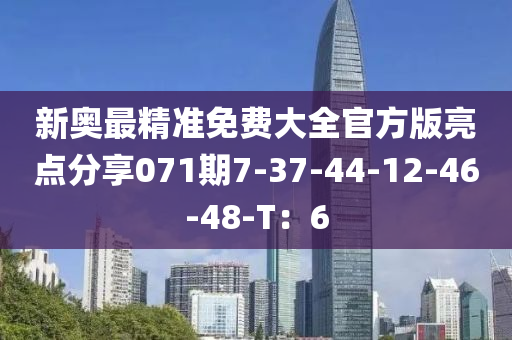 新奧最精準(zhǔn)免費(fèi)大全官方版亮點(diǎn)分享071期7-37-44-12-46-48-T：6