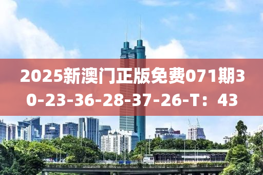 2025新澳門正版免費(fèi)071期30-23-36-28-37-26-T：43