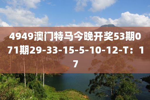 4949澳門特馬今晚開獎53期071期29-33-15-5-10-12-T：17