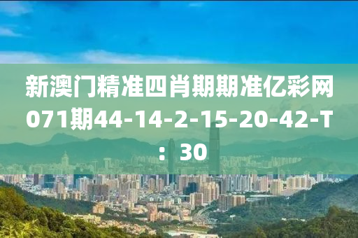 新澳門精準四肖期期準億彩網071期44-液壓動力機械,元件制造14-2-15-20-42-T：30