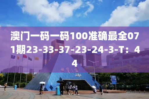 澳門一碼一碼100準(zhǔn)確最全071期23-33-37-23-24-3-T：44