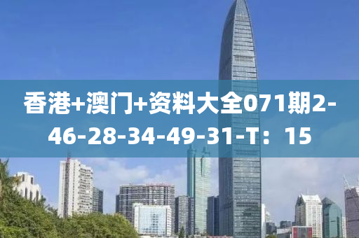 香港+澳門+資料大全071期2-46-28-34-49-31-T：15