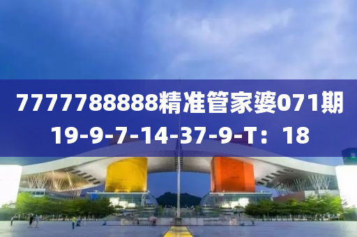 7777788888精準管家婆071期19-9-7-14-37-9-T：18