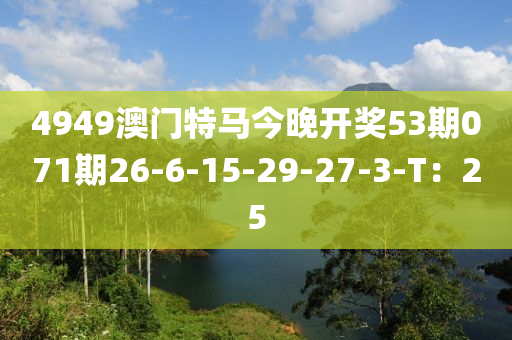 4949澳門(mén)特馬今晚開(kāi)獎(jiǎng)53期071期26-6-15-29-27-3-T：25