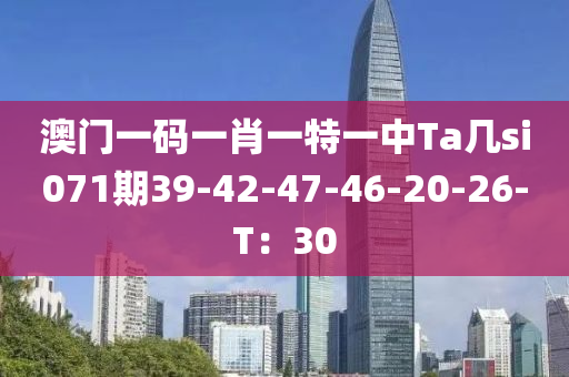 澳門一碼一肖一特一中Ta幾si071期39-42-47-46-20-26-T：30