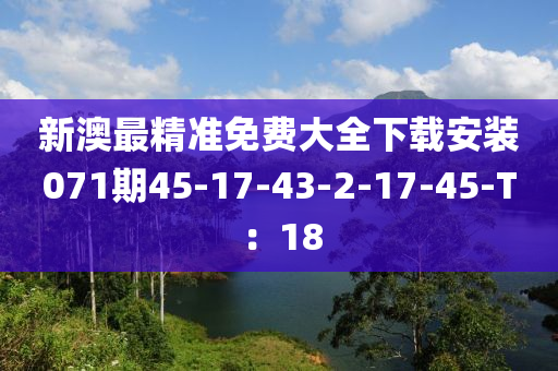 新澳最精準(zhǔn)免費(fèi)大全下載安裝071期45-17-43-2-17-45-T：18