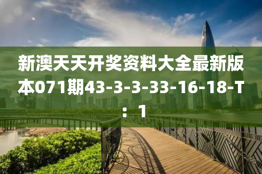 新澳天天開獎(jiǎng)資料大全最新版本071期43-3-3-33-16-18-T：1