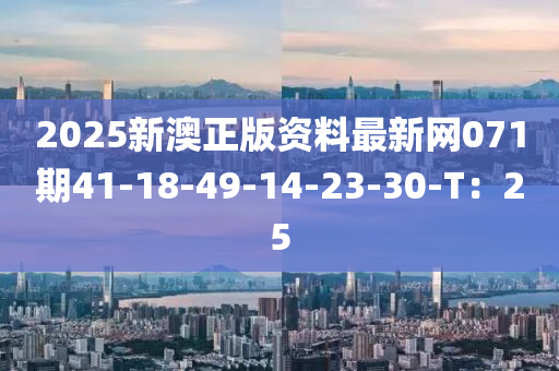 2025新澳正版資料最新網(wǎng)071期41-18-49-14-23-30-T：25