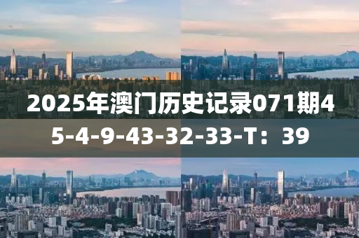 2025年澳門(mén)歷史記錄071期45-4-9-43-32-33-T：39