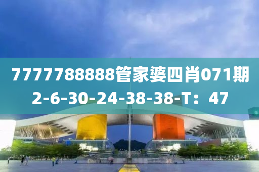 7777788888管家婆四肖071期2-6-30-24-38-38-T：47