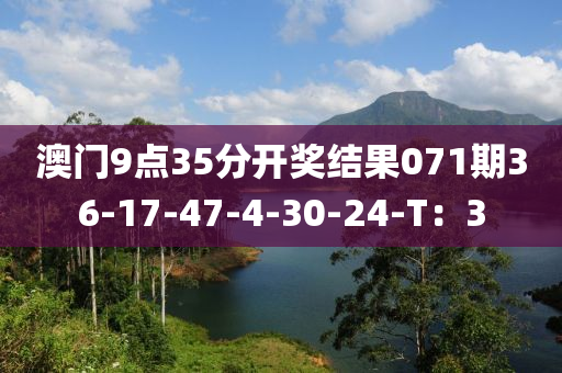 澳門9點(diǎn)35分開獎(jiǎng)結(jié)果071期36-17-47-4-30-24-T：3