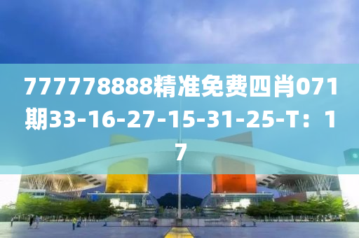 777778888精準免費四肖071期33-16-27-15-31-25-T：17