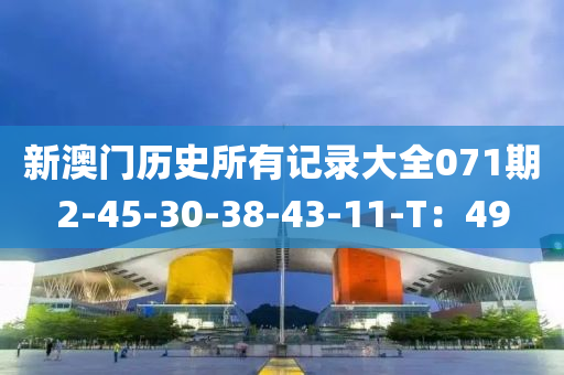 新澳門(mén)歷史所有記錄大全071期2-45-30-38-43-11-T：49