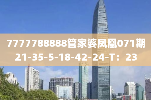 7777788888管家婆鳳凰071期21-35-5-18-42-24-T：23