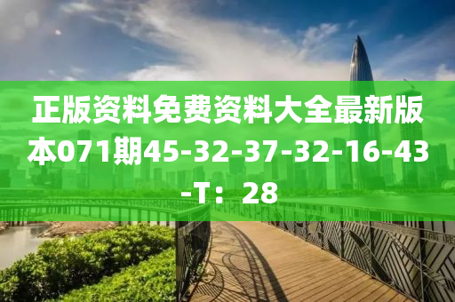 正版資料免費資料大全最新版本071期45-32-37-32-16-43-T：28