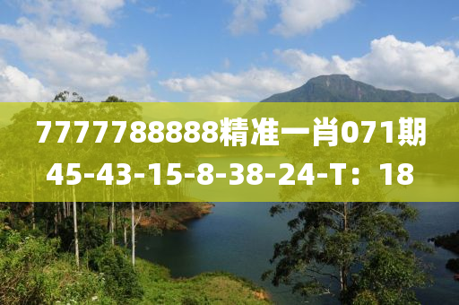 7777788888精準(zhǔn)一肖071期45-43-15-8-38-24-T：18