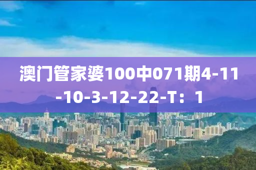 澳門管家婆100中071期4-11-10-3-12-22-T：1