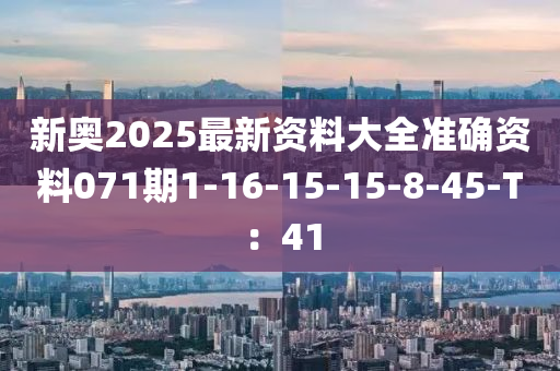 新奧2025最新資料大全準(zhǔn)確資料071期1-16-15-15-8-45-T：41