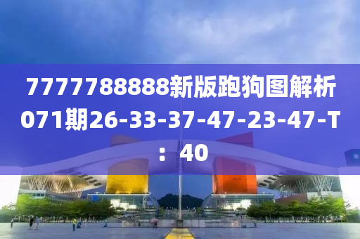 7777788888新版跑狗圖解析071期26-33-37-47-23-47-T：40