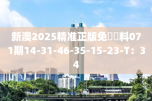 新澳2025精準(zhǔn)正版免費(fèi)資料071期14-31-46-35-15-23-T：34