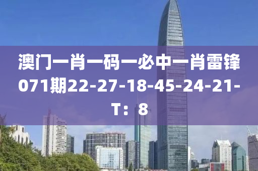 澳門一肖一碼一必中一肖雷鋒071期22-27-18-45-24-21-T：8