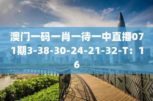 澳門一碼一肖一待一中直播071期3-38-30-24-21-32液壓動力機械,元件制造-T：16