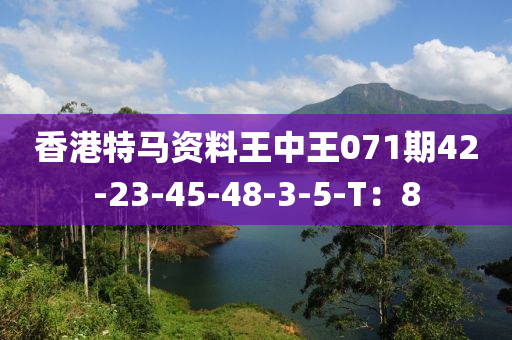 香港特馬資料王中王0液壓動力機械,元件制造71期42-23-45-48-3-5-T：8