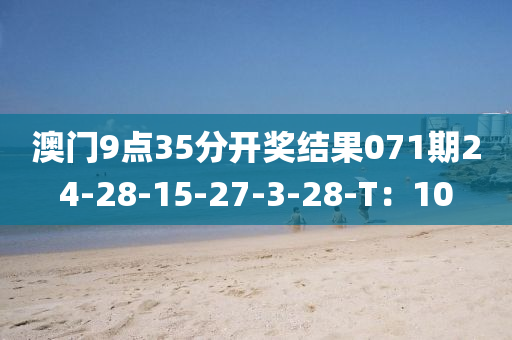 澳門9點35分開獎結(jié)果071期24-28-15-27-3-28-T：10