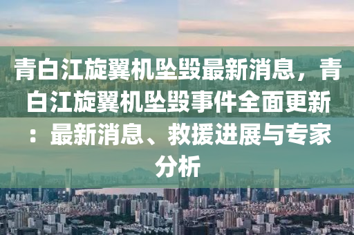 青白江旋翼機(jī)墜毀最新消息，青白江旋翼機(jī)墜毀事件全面更新液壓動(dòng)力機(jī)械,元件制造：最新消息、救援進(jìn)展與專(zhuān)家分析