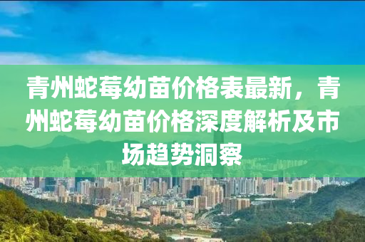 青州蛇莓幼苗價格表最新，青州蛇莓幼苗價格深度解析及市場趨勢洞察液壓動力機械,元件制造