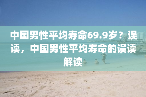 中國男性平均壽命69.9歲？誤液壓動力機械,元件制造讀，中國男性平均壽命的誤讀解讀