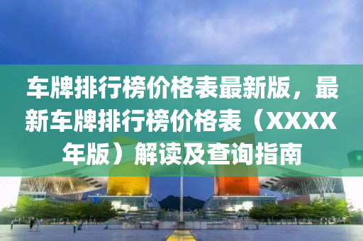 車牌排行榜價格表最新版，最新車牌排行榜價格表（XXXX年版）解讀及查詢指南