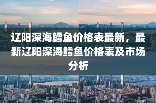 遼陽深海鱈魚價格表最新，最液壓動力機械,元件制造新遼陽深海鱈魚價格表及市場分析