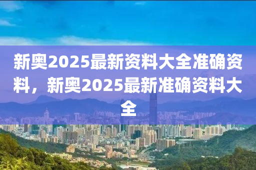 新奧2025最新資料大全準(zhǔn)確資料，新奧2025最新準(zhǔn)確資料大全液壓動(dòng)力機(jī)械,元件制造