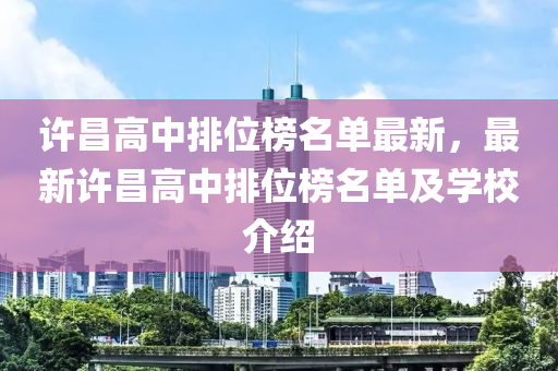 許昌高中排位榜名單最新，最新許昌高中排位榜名單及學(xué)校介紹