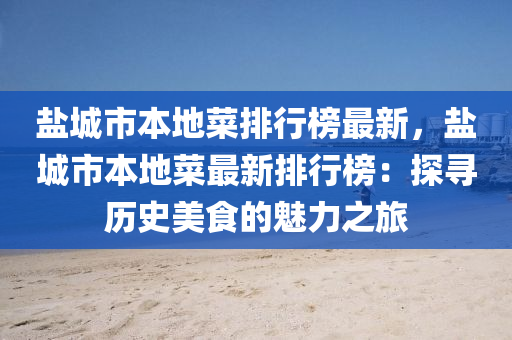 鹽城市本地菜排行榜最新，鹽城市本地菜最新排行榜：探尋歷史美食的魅力之旅