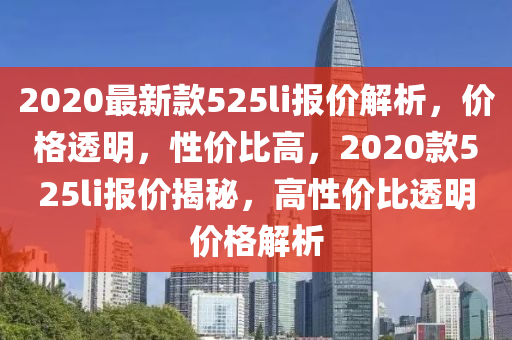 2020最新款525li報價解析，價格透明，性價比高，2020款525li報價揭秘，高性價比透明價格解析