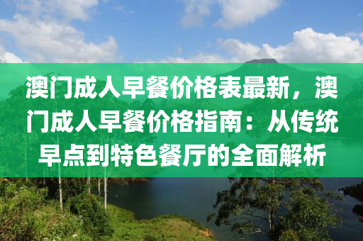 澳門成人早餐價格表最新，澳門成人早餐價格指南：從傳統(tǒng)早點到特色餐廳的全面解析