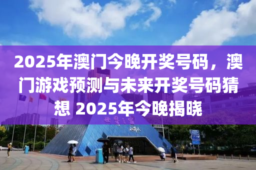 2025年澳門今晚開獎號碼，澳門游戲預(yù)測與未來開獎號碼猜想 2025年今晚揭曉液壓動力機械,元件制造