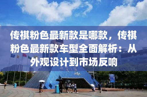 傳祺粉色最新款是哪款，傳祺粉色最新款車型全面解析：從外觀設計到市場反響