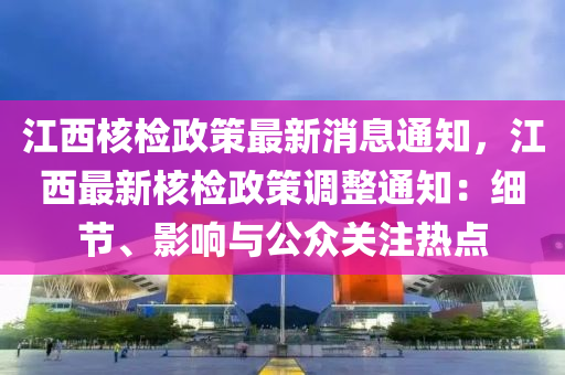 江西核檢政策最新消息通知，江西最新核檢政策調(diào)整通知：細節(jié)、影響與公眾關注熱點液壓動力機械,元件制造