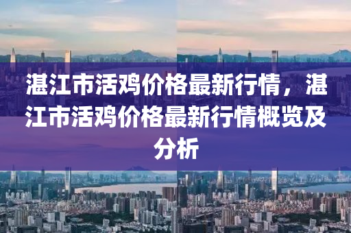 湛江市活雞價格最新行情，湛江市活雞價格最新行情概覽及分析