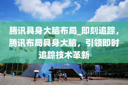 騰訊具身大腦布局_即刻追蹤，騰訊布局具身大腦，引領(lǐng)即時追液壓動力機(jī)械,元件制造蹤技術(shù)革新