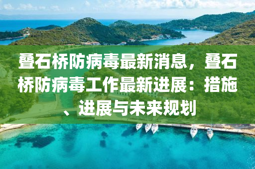 疊石橋防病毒最新消息，疊石橋防病毒工作最新進展：措施、進展與未來規(guī)劃