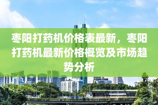 棗陽打藥機價格表最新，棗陽打藥機最新價格概覽及市場趨勢分析